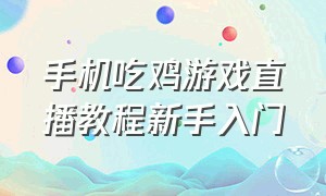 手机吃鸡游戏直播教程新手入门