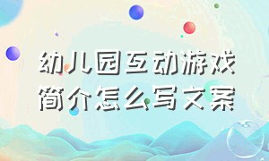 幼儿园互动游戏简介怎么写文案