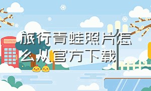 旅行青蛙照片怎么从官方下载