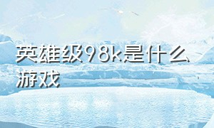 英雄级98k是什么游戏