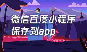 微信百度小程序保存到app