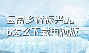 云南乡村振兴app怎么下载电脑版