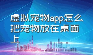 虚拟宠物app怎么把宠物放在桌面上