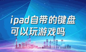 ipad自带的键盘可以玩游戏吗