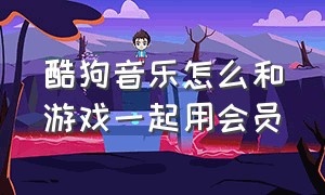 酷狗音乐怎么和游戏一起用会员