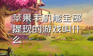 苹果手机能全部提现的游戏叫什么