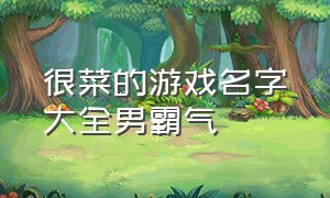 很菜的游戏名字大全男霸气