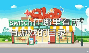 switch在哪里看所有游戏的目录