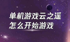 单机游戏云之遥怎么开始游戏