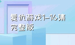 复仇游戏1-16集完整版