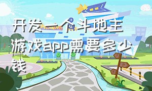 开发一个斗地主游戏app需要多少钱