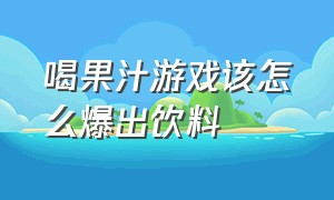 喝果汁游戏该怎么爆出饮料