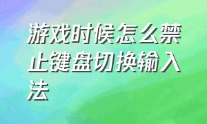 游戏时候怎么禁止键盘切换输入法