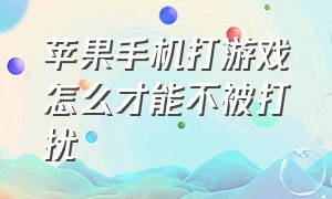 苹果手机打游戏怎么才能不被打扰