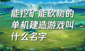 能挖矿能砍树的单机建造游戏叫什么名字