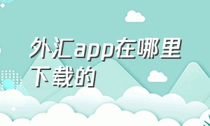 外汇app在哪里下载的