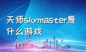 天师skymaster是什么游戏