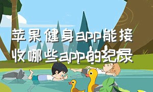 苹果健身app能接收哪些app的纪录