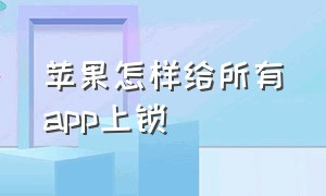 苹果怎样给所有app上锁