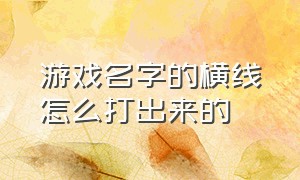 游戏名字的横线怎么打出来的