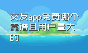 交友app免费哪个靠谱且用户量大的