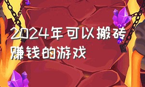 2024年可以搬砖赚钱的游戏