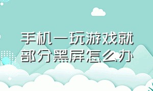 手机一玩游戏就部分黑屏怎么办