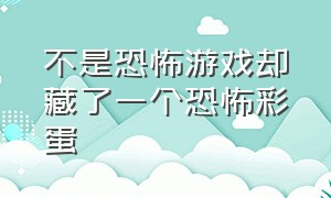 不是恐怖游戏却藏了一个恐怖彩蛋