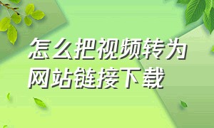 怎么把视频转为网站链接下载