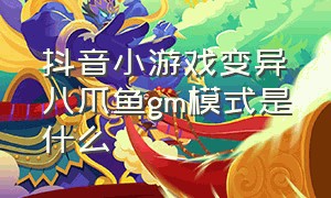 抖音小游戏变异八爪鱼gm模式是什么