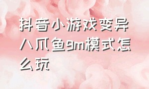 抖音小游戏变异八爪鱼gm模式怎么玩