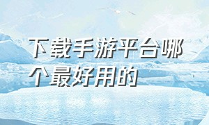 下载手游平台哪个最好用的