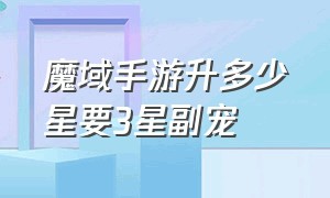 魔域手游升多少星要3星副宠