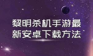 黎明杀机手游最新安卓下载方法