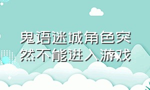 鬼语迷城角色突然不能进入游戏