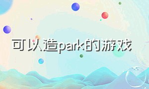 可以造park的游戏