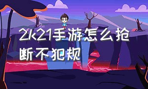 2k21手游怎么抢断不犯规