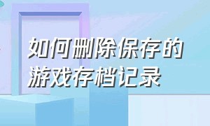 如何删除保存的游戏存档记录