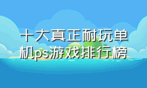 十大真正耐玩单机ps游戏排行榜