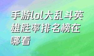 手游lol大乱斗英雄胜率排名榜在哪看