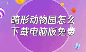 畸形动物园怎么下载电脑版免费