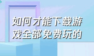 如何才能下载游戏全部免费玩的