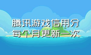 腾讯游戏信用分每个月更新一次