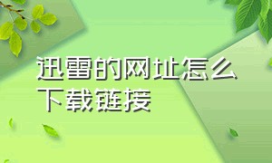 迅雷的网址怎么下载链接