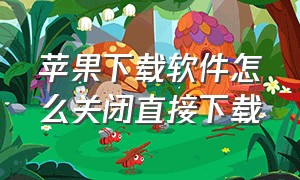 苹果下载软件怎么关闭直接下载