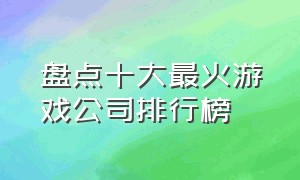 盘点十大最火游戏公司排行榜