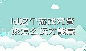 lol这个游戏究竟该怎么玩才能赢