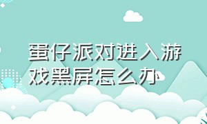 蛋仔派对进入游戏黑屏怎么办