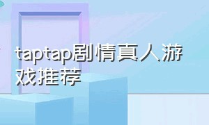 taptap剧情真人游戏推荐