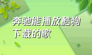 奔驰能播放酷狗下载的歌